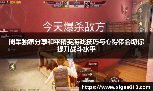 周军独家分享和平精英游戏技巧与心得体会助你提升战斗水平
