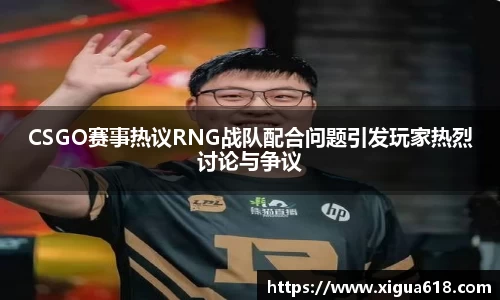 CSGO赛事热议RNG战队配合问题引发玩家热烈讨论与争议