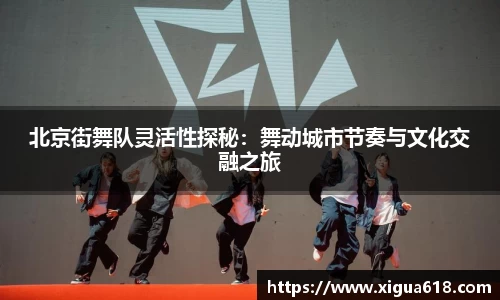 北京街舞队灵活性探秘：舞动城市节奏与文化交融之旅