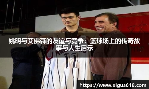 姚明与艾佛森的友谊与竞争：篮球场上的传奇故事与人生启示