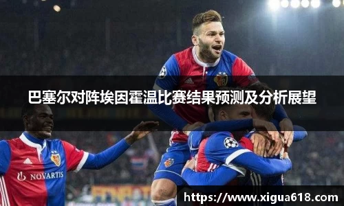 巴塞尔对阵埃因霍温比赛结果预测及分析展望