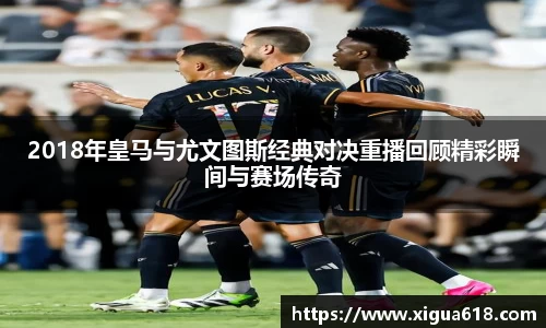 2018年皇马与尤文图斯经典对决重播回顾精彩瞬间与赛场传奇