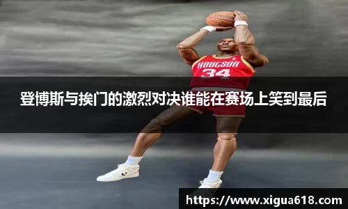 登博斯与挨门的激烈对决谁能在赛场上笑到最后