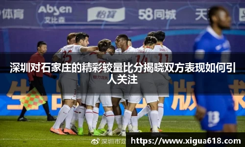 深圳对石家庄的精彩较量比分揭晓双方表现如何引人关注