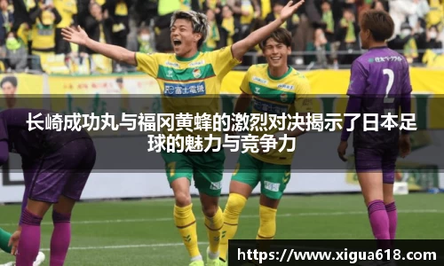长崎成功丸与福冈黄蜂的激烈对决揭示了日本足球的魅力与竞争力