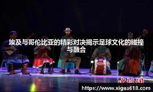 埃及与哥伦比亚的精彩对决揭示足球文化的碰撞与融合