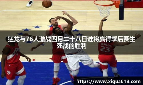 猛龙与76人激战四月二十八日谁将赢得季后赛生死战的胜利