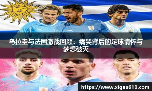 乌拉圭与法国激战回顾：痛哭背后的足球情怀与梦想破灭
