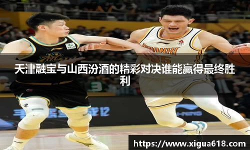 天津融宝与山西汾酒的精彩对决谁能赢得最终胜利