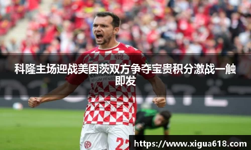 科隆主场迎战美因茨双方争夺宝贵积分激战一触即发