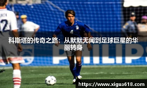 科斯塔的传奇之路：从默默无闻到足球巨星的华丽转身