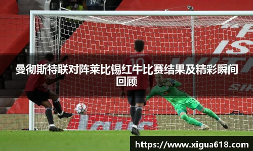 曼彻斯特联对阵莱比锡红牛比赛结果及精彩瞬间回顾