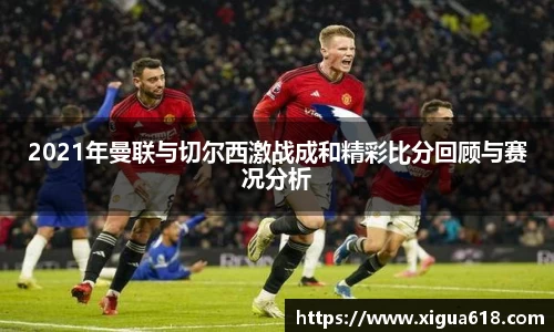 2021年曼联与切尔西激战成和精彩比分回顾与赛况分析