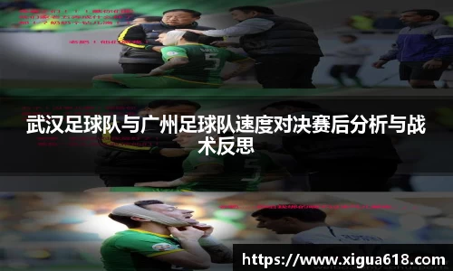 武汉足球队与广州足球队速度对决赛后分析与战术反思