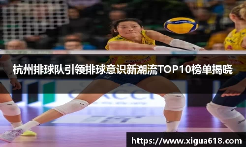 杭州排球队引领排球意识新潮流TOP10榜单揭晓