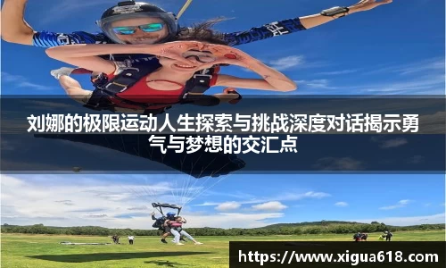 刘娜的极限运动人生探索与挑战深度对话揭示勇气与梦想的交汇点