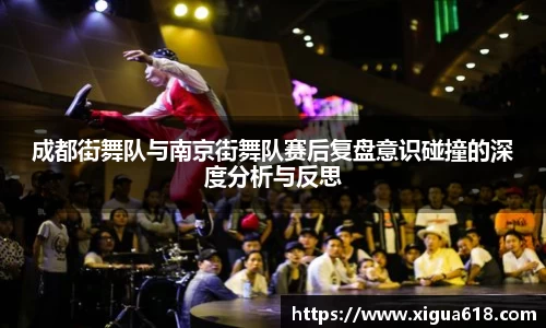 成都街舞队与南京街舞队赛后复盘意识碰撞的深度分析与反思